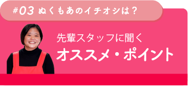 先輩スタッフに聞くオススメ・ポイント